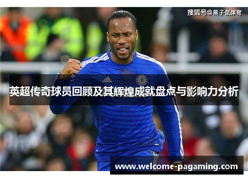 英超传奇球员回顾及其辉煌成就盘点与影响力分析 英超传奇球员回顾及其辉煌成就盘点与影响力分析