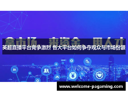 英超直播平台竞争激烈 各大平台如何争夺观众与市场份额 英超直播平台竞争激烈 各大平台如何争夺观众与市场份额