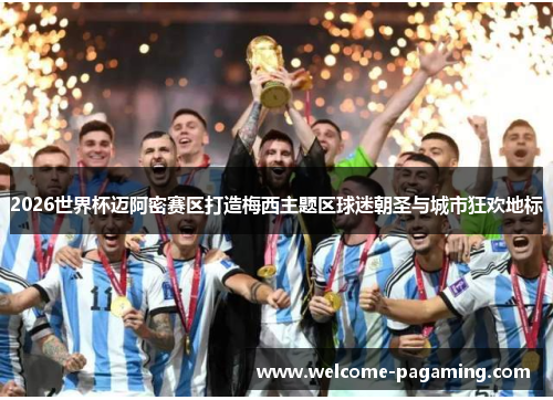 2026世界杯迈阿密赛区打造梅西主题区球迷朝圣与城市狂欢地标 2026世界杯迈阿密赛区打造梅西主题区球迷朝圣与城市狂欢地标