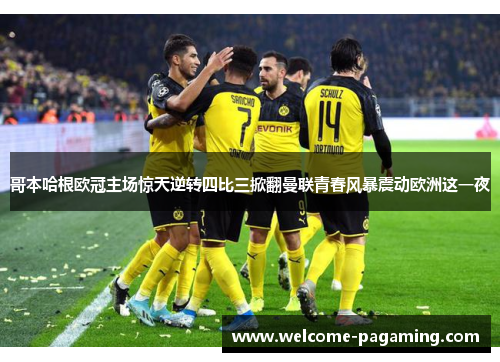 哥本哈根欧冠主场惊天逆转四比三掀翻曼联青春风暴震动欧洲这一夜 哥本哈根欧冠主场惊天逆转四比三掀翻曼联青春风暴震动欧洲这一夜