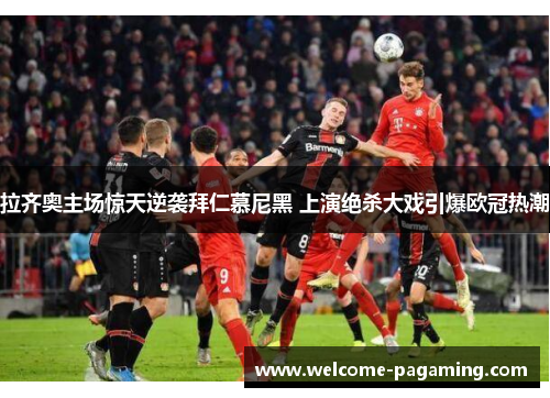 拉齐奥主场惊天逆袭拜仁慕尼黑 上演绝杀大戏引爆欧冠热潮 拉齐奥主场惊天逆袭拜仁慕尼黑 上演绝杀大戏引爆欧冠热潮