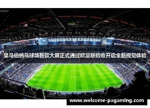 皇马伯纳乌球场新款大屏正式通过欧足联验收开启全新视觉体验