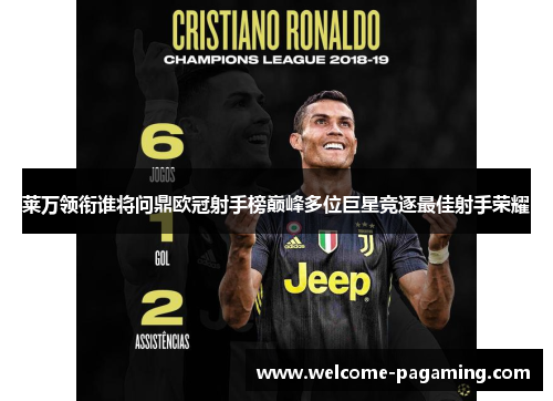 莱万领衔谁将问鼎欧冠射手榜巅峰多位巨星竞逐最佳射手荣耀