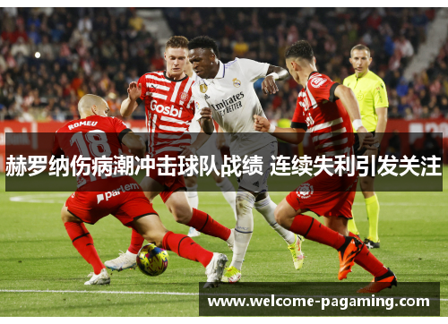 赫罗纳伤病潮冲击球队战绩 连续失利引发关注