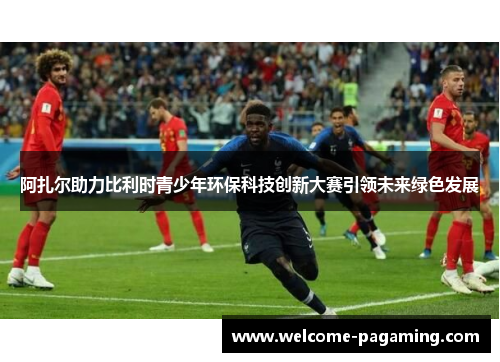 阿扎尔助力比利时青少年环保科技创新大赛引领未来绿色发展