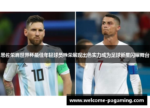 恩佐荣膺世界杯最佳年轻球员殊荣展现出色实力成为足球新星闪耀舞台 恩佐荣膺世界杯最佳年轻球员殊荣展现出色实力成为足球新星闪耀舞台