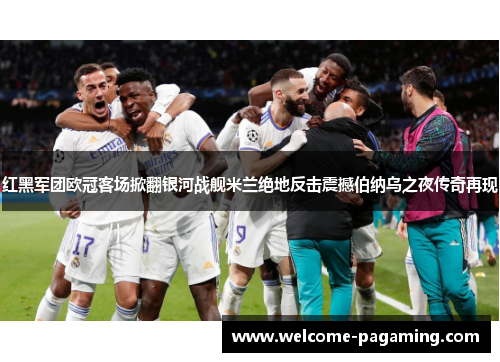 红黑军团欧冠客场掀翻银河战舰米兰绝地反击震撼伯纳乌之夜传奇再现