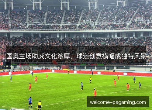 国奥主场助威文化浓厚，球迷创意横幅成独特风景