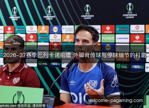 2026-27赛季巴列卡诺前瞻 外脚背传球与停球细节的打磨